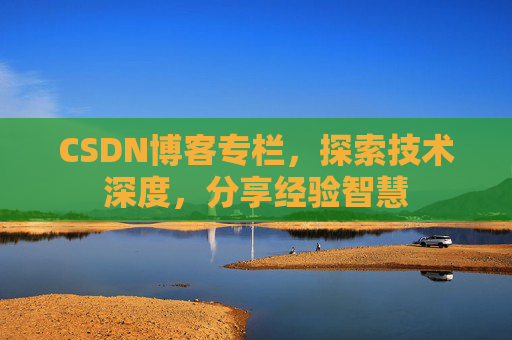 CSDN博客专栏，探索技术深度，分享经验智慧