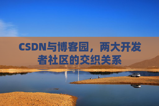 CSDN与博客园，两大开发者社区的交织关系