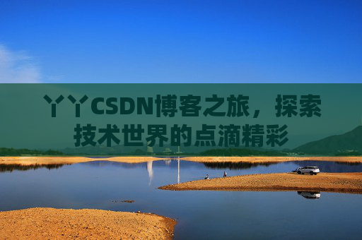 丫丫CSDN博客之旅，探索技术世界的点滴精彩
