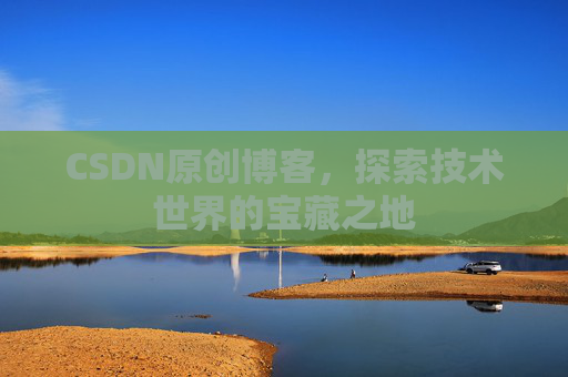CSDN原创博客，探索技术世界的宝藏之地